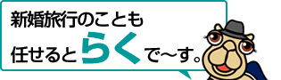 新婚旅行のことも任せるとらくで～す。